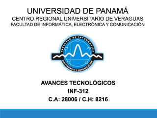 AVANCES TECNOLÓGICOS
INF-312
C.A: 28006 / C.H: 8216
UNIVERSIDAD DE PANAMÁ
CENTRO REGIONAL UNIVERSITARIO DE VERAGUAS
FACULTAD DE INFORMÁTICA, ELECTRÓNICA Y COMUNICACIÓN
 
