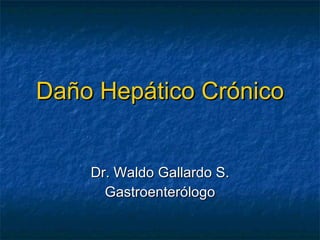 Daño Hep ático Crónico Dr. Waldo Gallardo S. Gastroenterólogo 