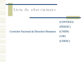 Lista de abreviaturas    (CONTIGO) (PIDESC) Comisión Nacional de Derechos Humanos (CNDH) (VIP) (CDESC) 