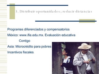 Programas diferenciados  y  compensatorios México:  www.ifie.edu.mx . Evaluación educativa Contigo Asia: Microcrédito   para pobres Incentivos fiscales 3. Distribuir oportunidades; reducir distancias 