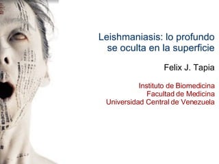 Leishmaniasis: lo profundo se oculta en la superficie Felix J. Tapia Instituto de Biomedicina Facultad de Medicina Universidad Central de Venezuela 