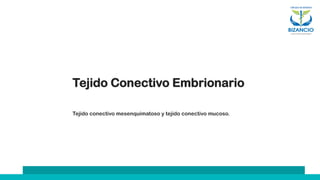 Tejido Conectivo Embrionario
Tejido conectivo mesenquimatoso y tejido conectivo mucoso.
 