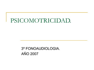 PSICOMOTRICIDAD. 3º FONOAUDIOLOGIA. AÑO 2007 