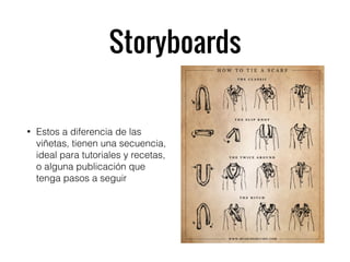 Storyboards
• Estos a diferencia de las
viñetas, tienen una secuencia,
ideal para tutoriales y recetas,
o alguna publicación que
tenga pasos a seguir
 