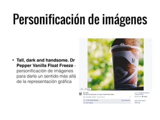 Personificación de imágenes
• Tall, dark and handsome. Dr
Pepper Vanilla Float Freeze -
personiﬁcación de imágenes
para darle un sentido más allá
de la representación gráﬁca
 