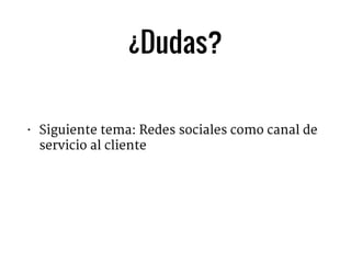 ¿Dudas?
• Siguiente tema: Redes sociales como canal de
servicio al cliente

 