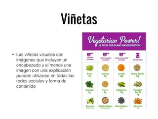 Viñetas
• Las viñetas visuales con
imágenes que incluyen un
encabezado y al menos una
imagen con una explicación
pueden utilizarse en todas las
redes sociales y forma de
contenido
 