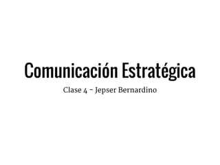 Comunicación Estratégica
Clase 4 - Jepser Bernardino
 