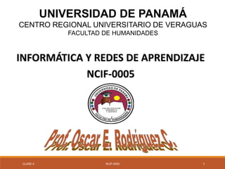 UNIVERSIDAD DE PANAMÁ
CENTRO REGIONAL UNIVERSITARIO DE VERAGUAS
FACULTAD DE HUMANIDADES
INFORMÁTICA Y REDES DE APRENDIZAJE
NCIF-0005
CLASE-4 NCIF-0005 1
 