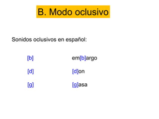 B. Modo oclusivo
Sonidos oclusivos en español:
[b] em[b]argo
[d] [d]on
[g] [g]asa
 