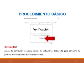 CLASE-5 HERRAMIENTAS WEB 2.0: SLIDESHARE 14
PROCEDIMIENTO BÁSICO
¡Felicidades!
Acaba de configurar su nueva cuenta de SlideShare... Estás listo para compartir tu
primera presentación de diapositivas en línea.
 