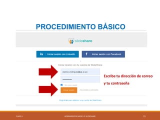 CLASE-5 HERRAMIENTAS WEB 2.0: SLIDESHARE 15
PROCEDIMIENTO BÁSICO
Escribe tu dirección de correo
y tu contraseña
 