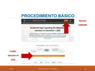 CLASE-5 HERRAMIENTAS WEB 2.0: SLIDESHARE 16
PROCEDIMIENTO BÁSICO
Ejecuta
CARGAR
Luego,
ejecutas el
click
 