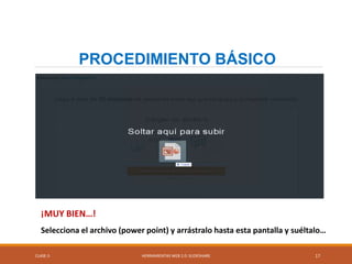 CLASE-5 HERRAMIENTAS WEB 2.0: SLIDESHARE 17
PROCEDIMIENTO BÁSICO
¡MUY BIEN…!
Selecciona el archivo (power point) y arrástralo hasta esta pantalla y suéltalo…
 