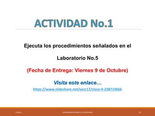CLASE-5 HERRAMIENTAS WEB 2.0: SLIDESHARE 21
Ejecuta los procedimientos señalados en el
Laboratorio No.5
(Fecha de Entrega: Viernes 9 de Octubre)
Visita este enlace…
https://www.slideshare.net/oerc17/clase-4-238714666
 