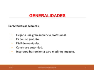 CLASE-5 HERRAMIENTAS WEB 2.0: SLIDESHARE 6
Características Técnicas:
• Llegar a una gran audiencia profesional.
• Es de uso gratuito.
• Fácil de manipular.
• Construye autoridad.
• Incorpora herramienta para medir tu impacto.
GENERALIDADES
 