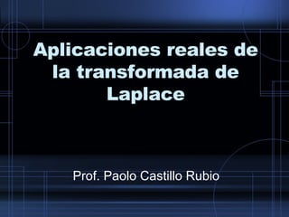 Aplicaciones reales de la transformada de Laplace Prof. Paolo Castillo Rubio 