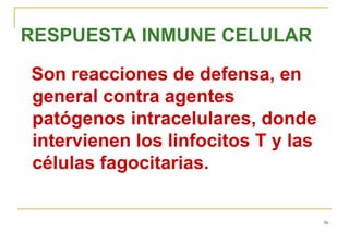 RESPUESTA INMUNE CELULAR

Son reacciones de defensa, en
general contra agentes
patógenos intracelulares, donde
intervienen los linfocitos T y las
células fagocitarias.

                                     56
 