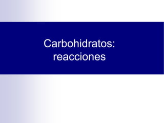 Carbohidratos:
reacciones
 