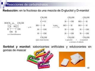 Reacciones de carbohidratos
30
Reducción: en la fructosa da una mezcla de D-glucitol y D-manitol
Sorbitol y manitol: saborizantes artificiales y edulcorantes en
gomas de mascar
 