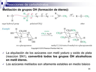 Reacciones de carbohidratos
35
Metilación de grupos OH (formación de éteres):
 La alquilación de los azúcares con metil yoduro y oxido de plata
(reaccion SN1), convertirá todos los grupos OH alcoholicos
en metil éteres.
 Los azúcares metilados son altamente estables en medio básico
 