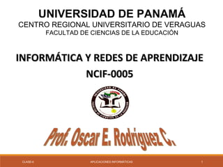 UNIVERSIDAD DE PANAMÁ
CENTRO REGIONAL UNIVERSITARIO DE VERAGUAS
FACULTAD DE CIENCIAS DE LA EDUCACIÓN
INFORMÁTICA Y REDES DE APRENDIZAJEINFORMÁTICA Y REDES DE APRENDIZAJE
NCIF-0005NCIF-0005
CLASE-6 APLICACIONES INFORMÁTICAS 1
 