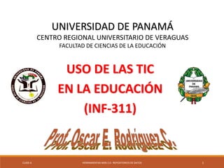 CLASE-6 HERRAMIENTAS WEB 2.0: REPOSITORIOS DE DATOS 1
UNIVERSIDAD DE PANAMÁ
CENTRO REGIONAL UNIVERSITARIO DE VERAGUAS
FACULTAD DE CIENCIAS DE LA EDUCACIÓN
USO DE LAS TIC
EN LA EDUCACIÓN
(INF-311)
 