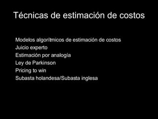 Técnicas de estimación de costos Modelos algorítmicos de estimación de costos Juicio experto Estimación por analogía Ley de Parkinson Pricing to win Subasta holandesa/Subasta inglesa 