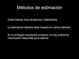 Métodos de estimación Cada método tiene fortalezas y debilidades La estimación debería estar basada en varios métodos Si no entregan resultados similares, no hay suficiente información disponible para estimar 