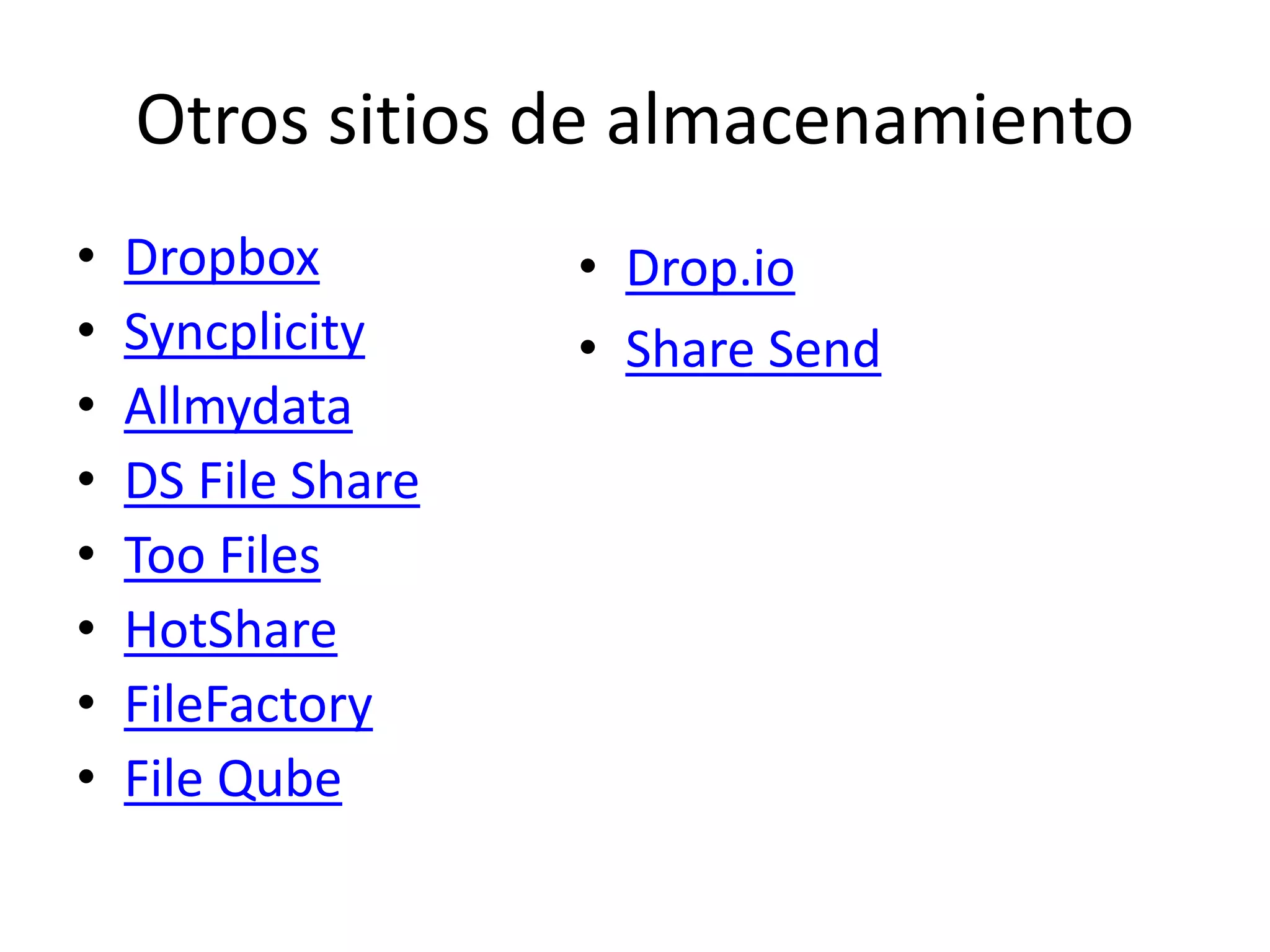 Otros sitios de almacenamiento
• Dropbox
• Syncplicity
• Allmydata
• DS File Share
• Too Files
• HotShare
• FileFactory
• File Qube
• Drop.io
• Share Send
 