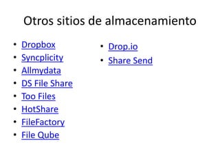 Otros sitios de almacenamiento
• Dropbox
• Syncplicity
• Allmydata
• DS File Share
• Too Files
• HotShare
• FileFactory
• File Qube
• Drop.io
• Share Send
 