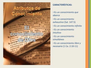 CARACTERÍSTICAS: Es un conocimiento  que abarca Es un conocimiento e xhaustivo  (Sal. 147:5) Es un conocimiento  infinito Es un conocimiento  intuitivo Es un conocimiento  simultáneo Es un conocimiento  libre y necesario  (1 Co. 2:10-11) 