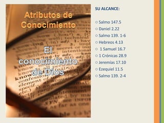SU ALCANCE: Salmo 147.5 Daniel 2.22 Salmo 139. 1-6 Hebreos 4.13 1 Samuel 16.7 1 Crónicas 28.9 Jeremías 17.10 Ezequiel 11.5 Salmo 139. 2-4 