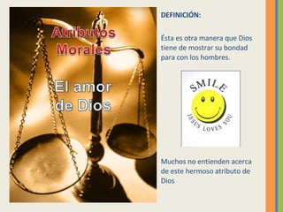 DEFINICIÓN: Ésta es otra manera que Dios tiene de mostrar su bondad para con los hombres.  Muchos no entienden acerca de este hermoso atributo de Dios 