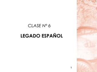 1
CLASE Nº 6
LEGADO ESPAÑOL
 