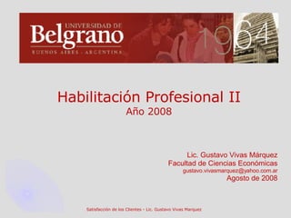 Habilitación Profesional II Año 2008 Lic. Gustavo Vivas Márquez Facultad de Ciencias Económicas [email_address] Agosto de 2008 Satisfacción de los Clientes - Lic. Gustavo Vivas Marquez 