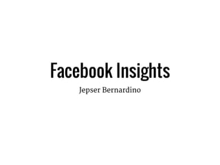 Facebook Insights
Jepser Bernardino
 
