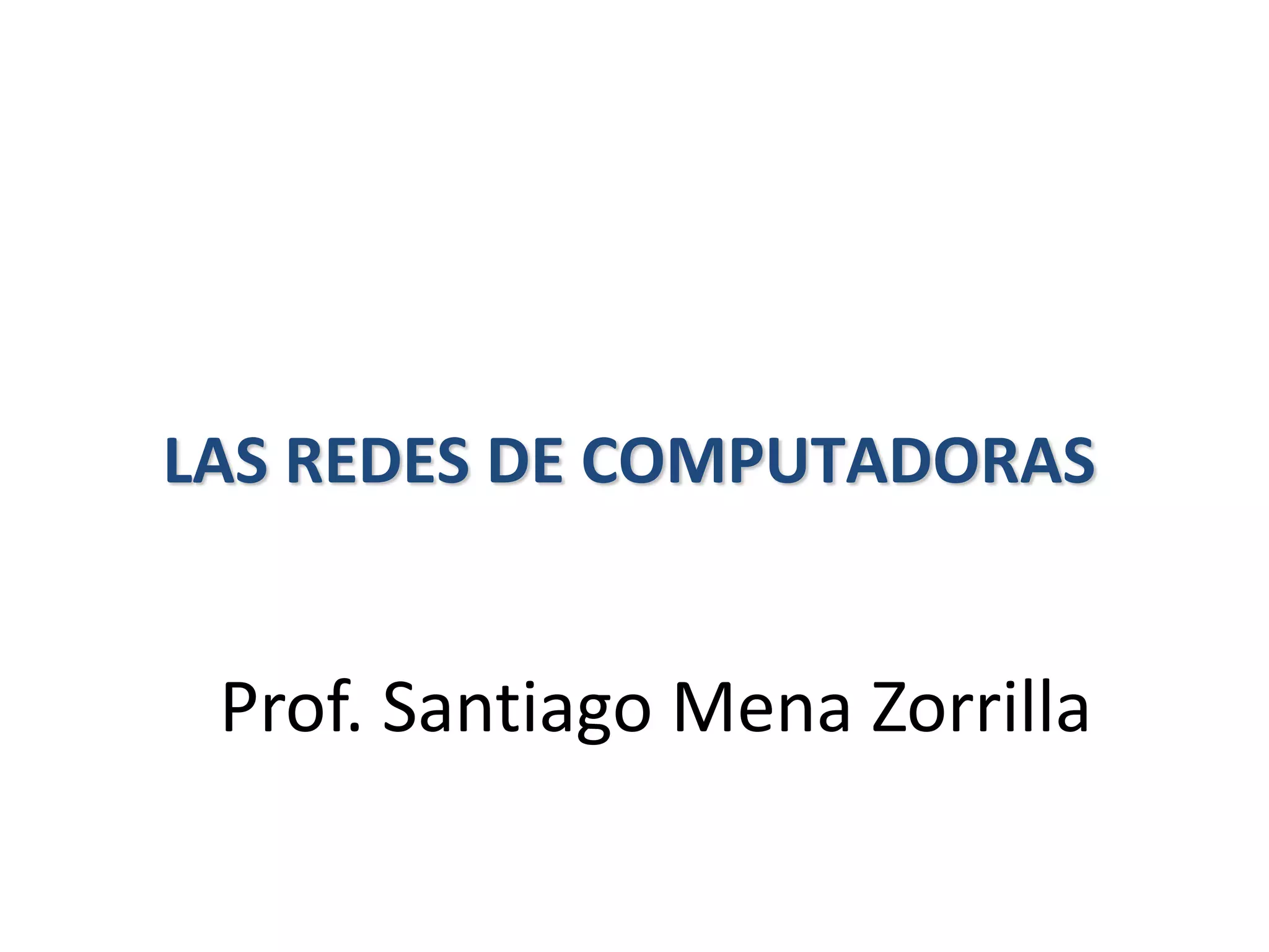 LAS REDES DE COMPUTADORAS
Prof. Santiago Mena Zorrilla
 