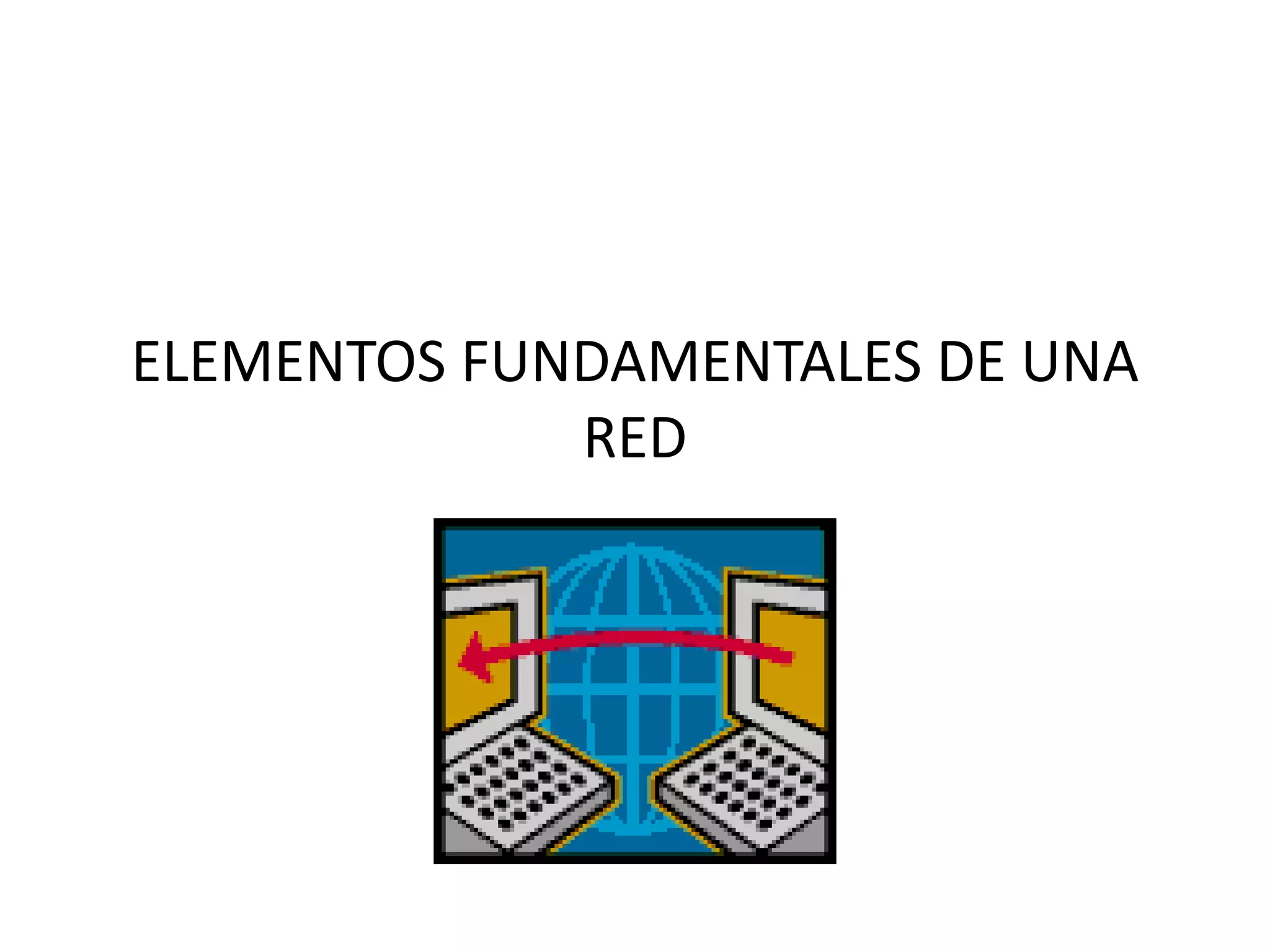 ELEMENTOS FUNDAMENTALES DE UNA
RED
 