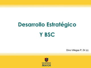 Desarrollo Estratégico Y BSC Dino Villegas P, Dr (c) 