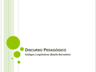 DISCURSO PEDAGÓGICO
Códigos Lingüísticos (Basile Bernstein)
 