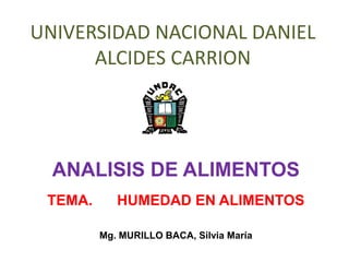 UNIVERSIDAD NACIONAL DANIEL
ALCIDES CARRION
ANALISIS DE ALIMENTOS
TEMA. HUMEDAD EN ALIMENTOS
Mg. MURILLO BACA, Silvia María
 