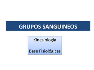 GRUPOS SANGUINEOS
Kinesiología
Base Fisiológicas
 