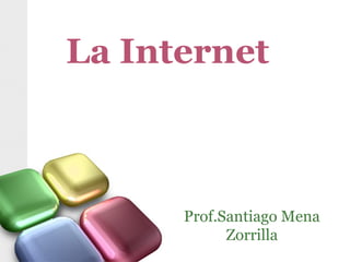 La Internet
Prof.Santiago Mena
Zorrilla
 