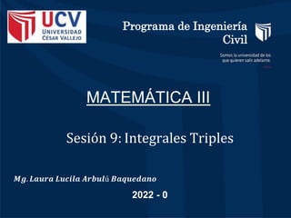 MATEMÁTICA III
𝑴𝒈. 𝑳𝒂𝒖𝒓𝒂 𝑳𝒖𝒄𝒊𝒍𝒂 𝑨𝒓𝒃𝒖𝒍ú 𝑩𝒂𝒒𝒖𝒆𝒅𝒂𝒏𝒐
Sesión 9: Integrales Triples
2022 - 0
Programa de Ingeniería
Civil
 