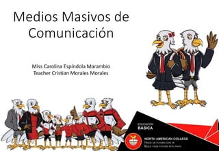 Medios Masivos de
Comunicación
Miss Carolina Espíndola Marambio
Teacher Cristian Morales Morales
 