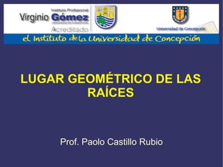 LUGAR GEOMÉTRICO DE LAS RAÍCES Prof. Paolo Castillo Rubio 