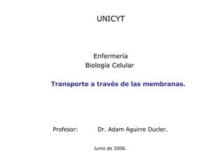 Profesor: Dr. Adam Aguirre Ducler.   Junio de 2008. Transporte a través de las membranas. UNICYT Enfermería Biología Celular  