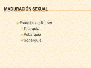 MADURACIÓN SEXUAL
 Estadíos de Tanner
Telarquia
Pubarquia
Gonarquia
 