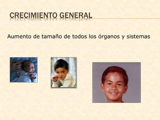 CRECIMIENTO GENERAL
Aumento de tamaño de todos los órganos y sistemas
 